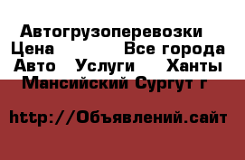 Автогрузоперевозки › Цена ­ 1 000 - Все города Авто » Услуги   . Ханты-Мансийский,Сургут г.